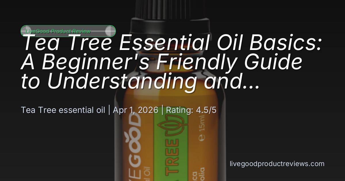 Tea Tree Essential Oil Beginner Guide: Understanding and Usi